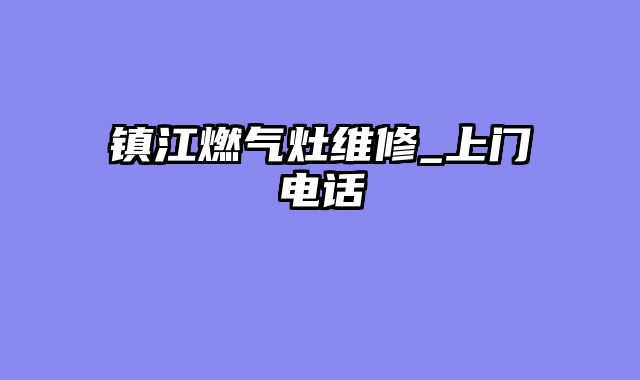 镇江燃气灶维修_上门电话