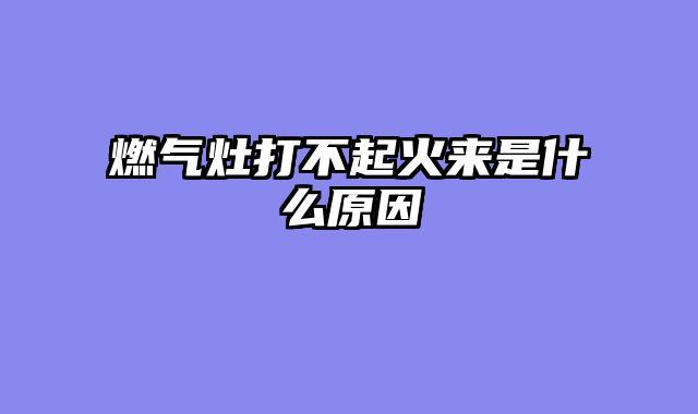 燃气灶打不起火来是什么原因