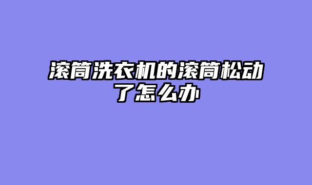 滚筒洗衣机的滚筒松动了怎么办
