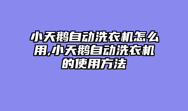 小天鹅自动洗衣机怎么用,小天鹅自动洗衣机的使用方法