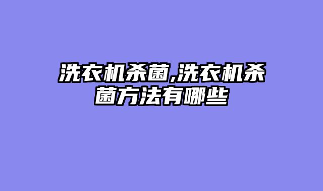 洗衣机杀菌,洗衣机杀菌方法有哪些