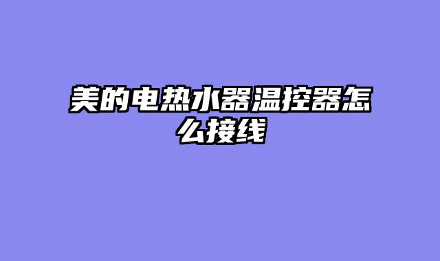 美的电热水器温控器怎么接线