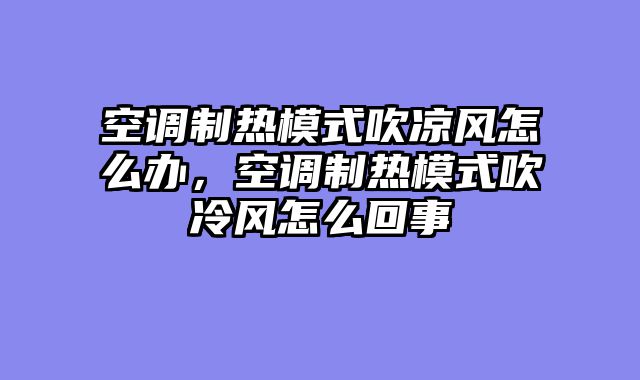 空调制热模式吹凉风怎么办，空调制热模式吹冷风怎么回事