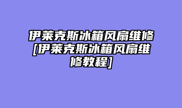伊莱克斯冰箱风扇维修[伊莱克斯冰箱风扇维修教程]