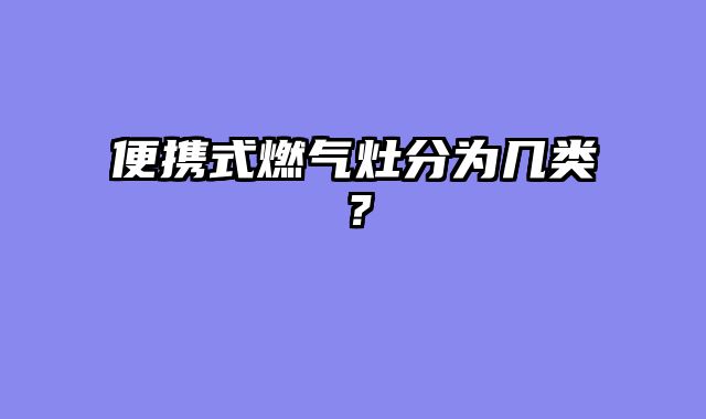 便携式燃气灶分为几类？