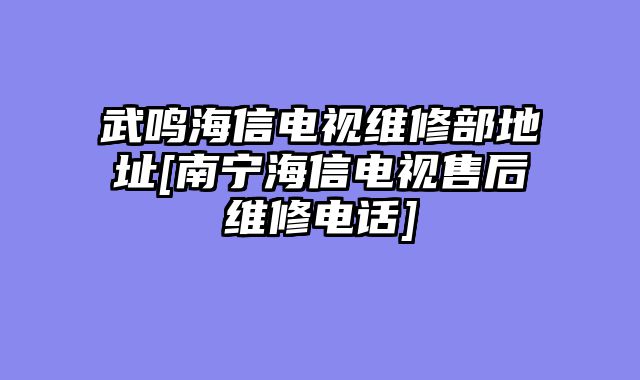 武鸣海信电视维修部地址[南宁海信电视售后维修电话]