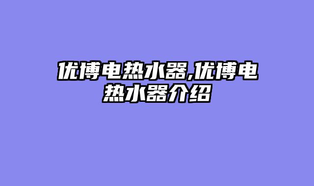 优博电热水器,优博电热水器介绍