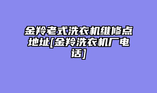 金羚老式洗衣机维修点地址[金羚洗衣机厂电话]