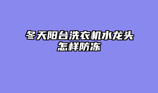 冬天阳台洗衣机水龙头怎样防冻