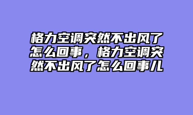 格力空调突然不出风了怎么回事，格力空调突然不出风了怎么回事儿