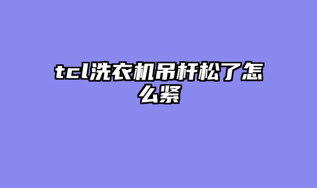 tcl洗衣机吊杆松了怎么紧