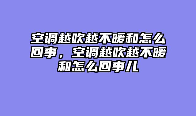 空调越吹越不暖和怎么回事，空调越吹越不暖和怎么回事儿