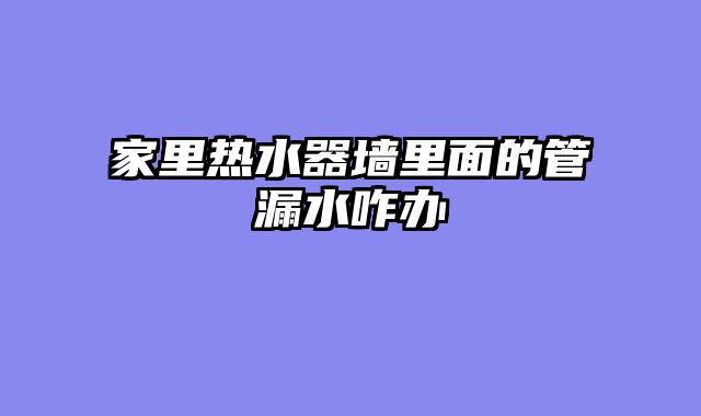 家里热水器墙里面的管漏水咋办