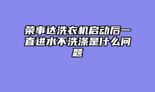 荣事达洗衣机启动后一直进水不洗涤是什么问题