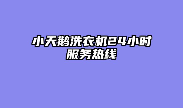 小天鹅洗衣机24小时服务热线