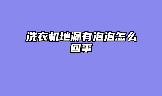洗衣机地漏有泡泡怎么回事
