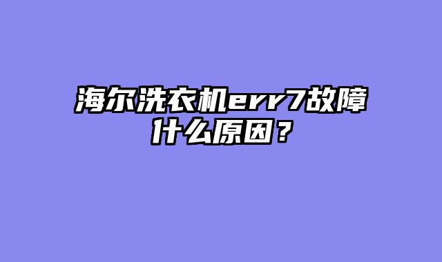 海尔洗衣机err7故障什么原因？
