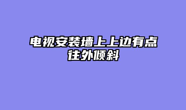 电视安装墙上上边有点往外倾斜