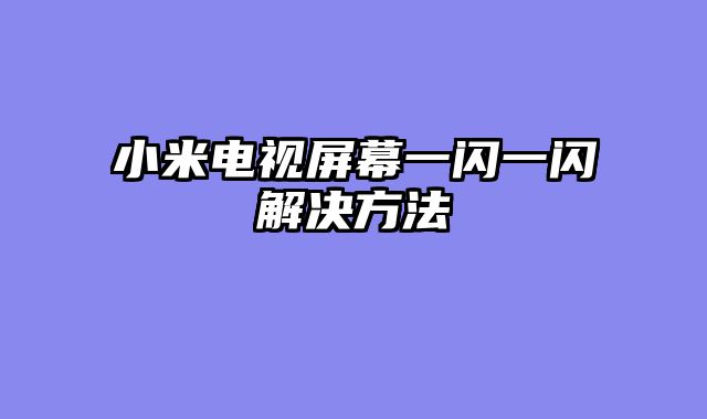 小米电视屏幕一闪一闪解决方法