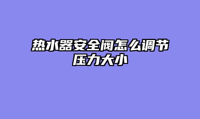 热水器安全阀怎么调节压力大小
