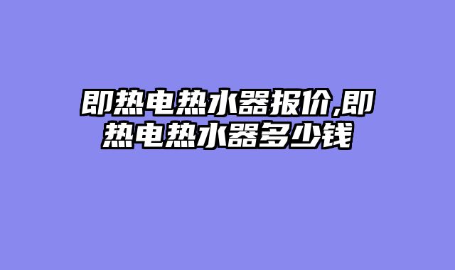 即热电热水器报价,即热电热水器多少钱