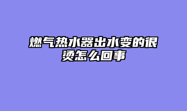 燃气热水器出水变的很烫怎么回事