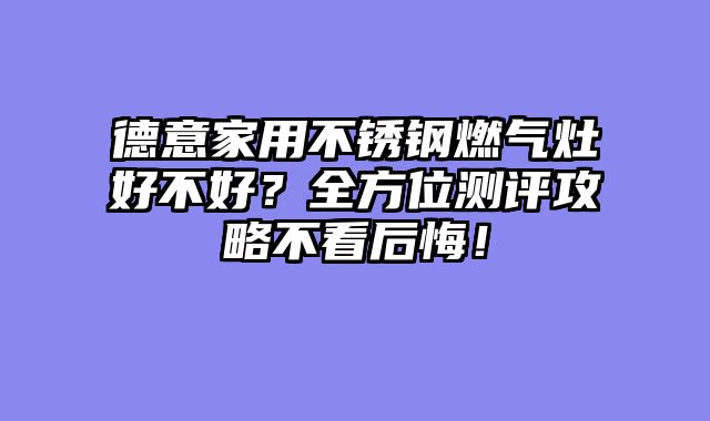 德意家用不锈钢燃气灶好不好？全方位测评攻略不看后悔！