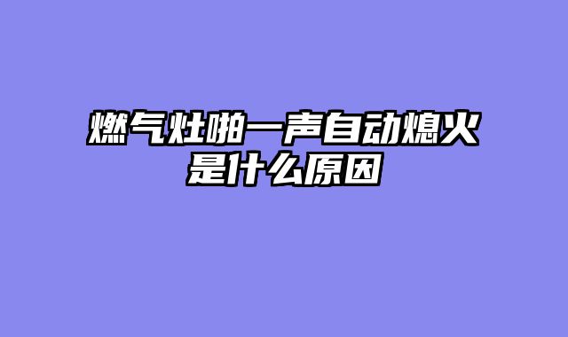 燃气灶啪一声自动熄火是什么原因