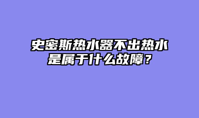 史密斯热水器不出热水是属于什么故障？