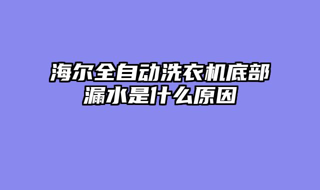 海尔全自动洗衣机底部漏水是什么原因