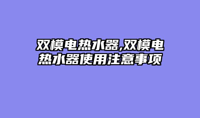双模电热水器,双模电热水器使用注意事项