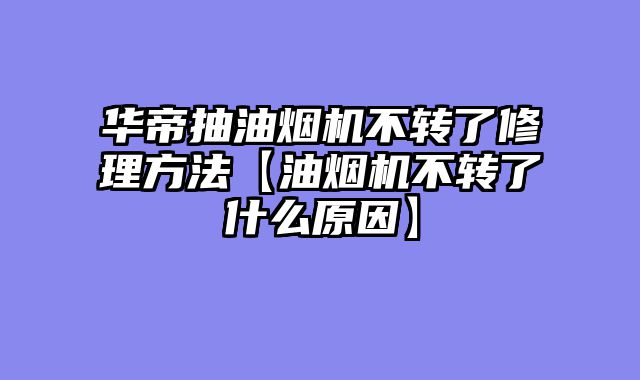 华帝抽油烟机不转了修理方法【油烟机不转了什么原因】