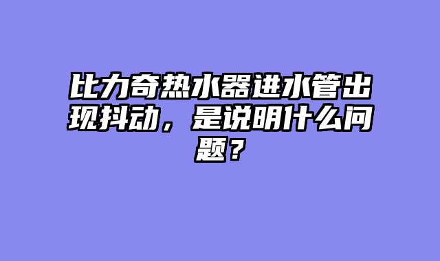 比力奇热水器进水管出现抖动，是说明什么问题？
