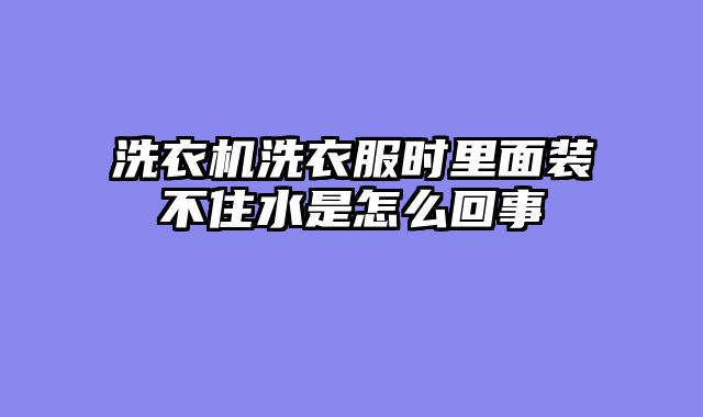 洗衣机洗衣服时里面装不住水是怎么回事