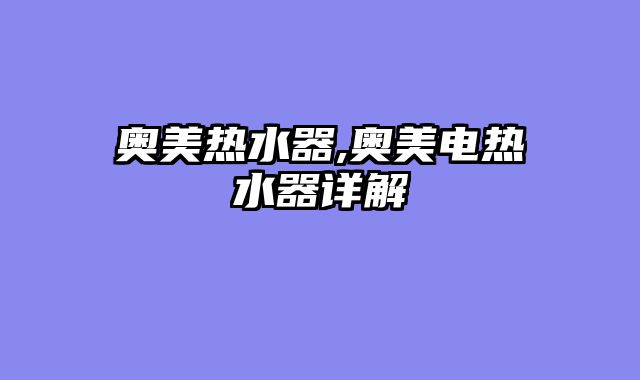 奥美热水器,奥美电热水器详解