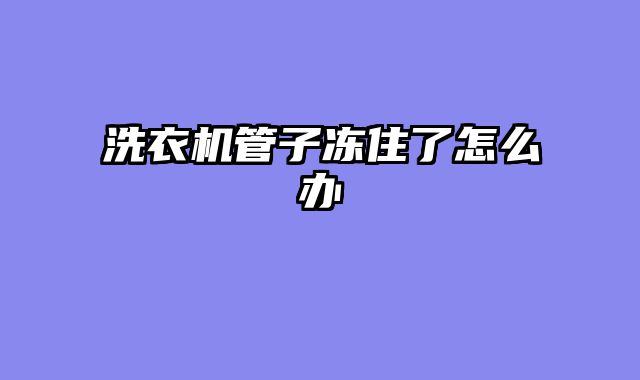 洗衣机管子冻住了怎么办
