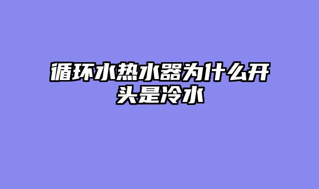 循环水热水器为什么开头是冷水