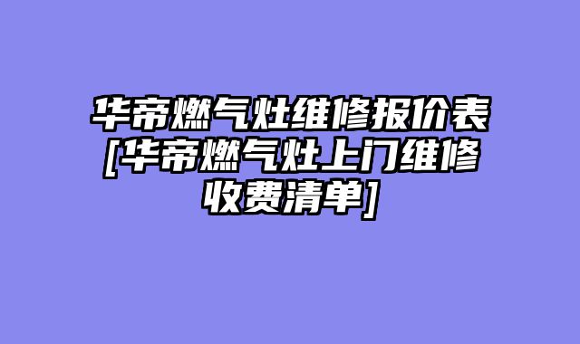 华帝燃气灶维修报价表[华帝燃气灶上门维修收费清单]