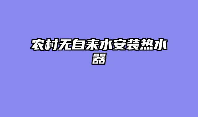 农村无自来水安装热水器