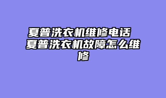 夏普洗衣机维修电话 夏普洗衣机故障怎么维修
