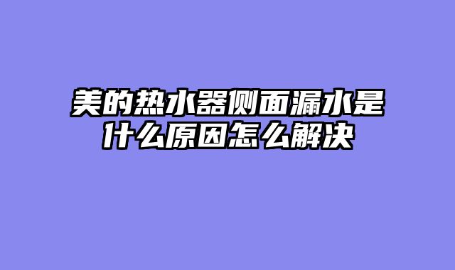 美的热水器侧面漏水是什么原因怎么解决