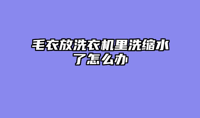 毛衣放洗衣机里洗缩水了怎么办