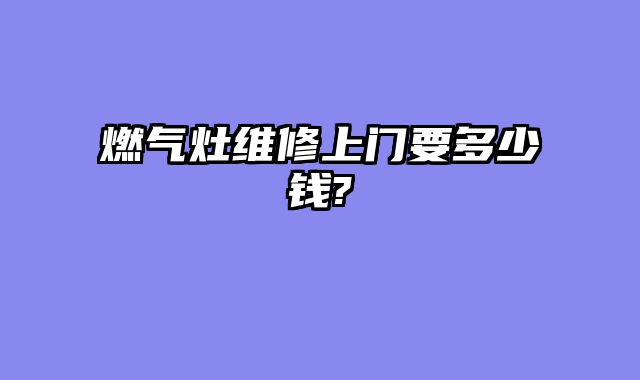 燃气灶维修上门要多少钱?