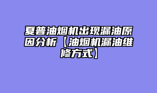 夏普油烟机出现漏油原因分析【油烟机漏油维修方式】