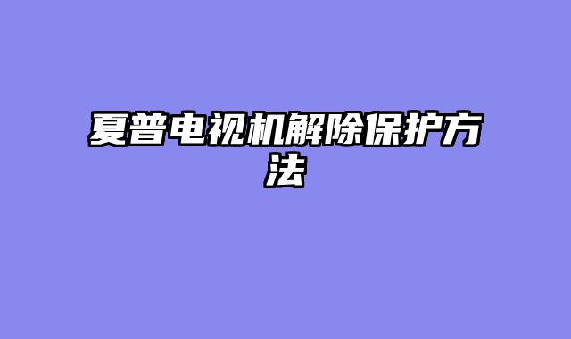 夏普电视机解除保护方法