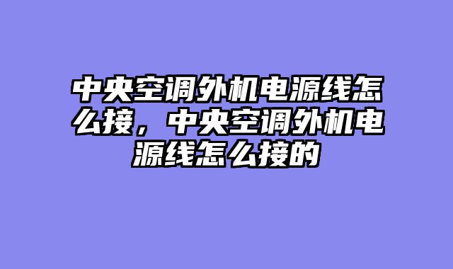 中央空调外机电源线怎么接，中央空调外机电源线怎么接的