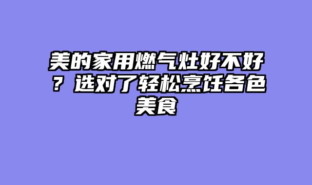 美的家用燃气灶好不好？选对了轻松烹饪各色美食