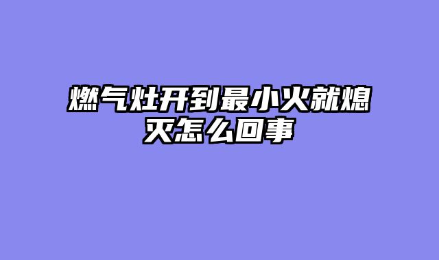 燃气灶开到最小火就熄灭怎么回事