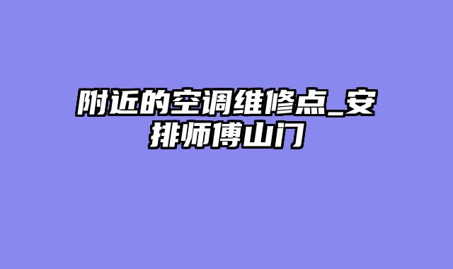 附近的空调维修点_安排师傅山门