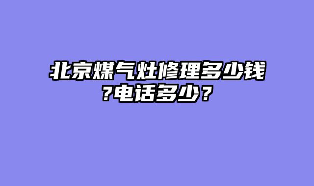 北京煤气灶修理多少钱?电话多少？